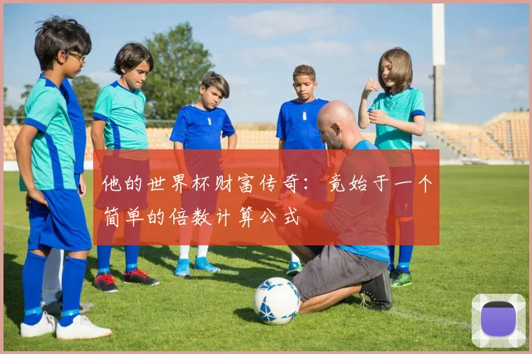 他的世界杯财富传奇：竟始于一个简单的倍数计算公式