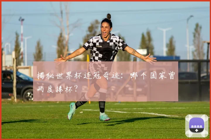 揭秘世界杯连冠奇迹:哪个国家曾两度捧杯?