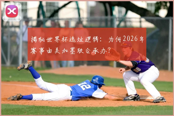 揭秘世界杯选址逻辑：为何2026年赛事由美加墨联合承办？