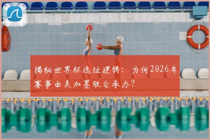 揭秘世界杯选址逻辑：为何2026年赛事由美加墨联合承办？
