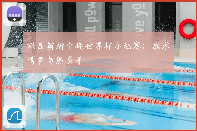 深度解析今晚世界杯小组赛：战术博弈与胜负手